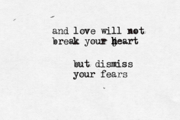 and love will not break your jeart h h h h but dismiss your fears 
