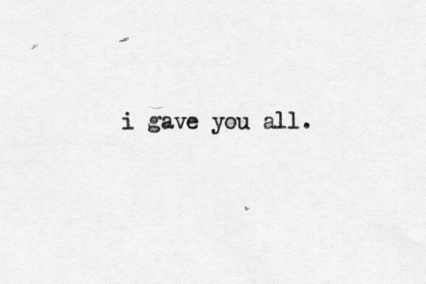 i gave you all. 