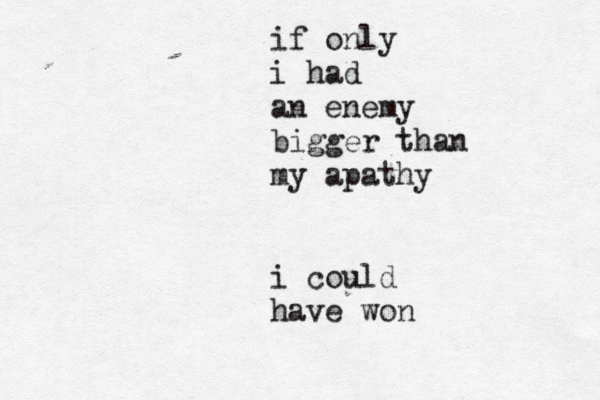 if only i had an enemy bigger than my apathy i could have won 