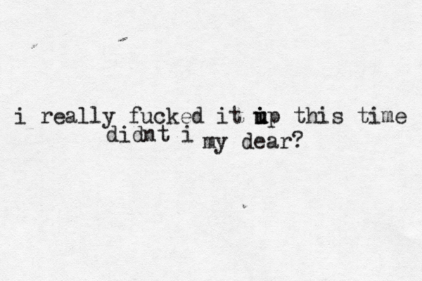 i really fucked it ip u u i u this time didnt i my dear? 