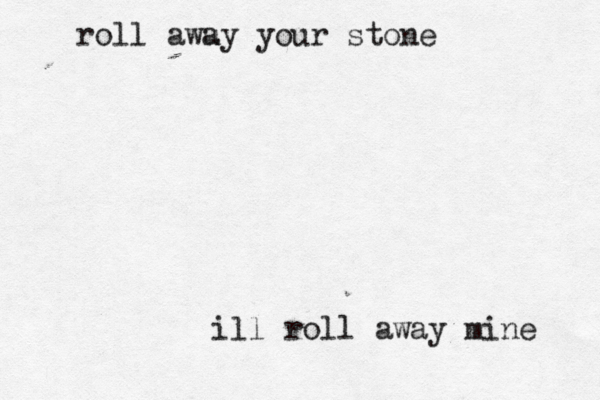 roll awu ay your stone ill roll away mine 