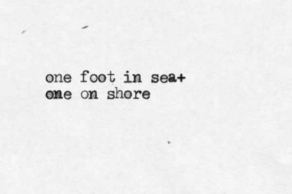 one foot in sea+ one on shore