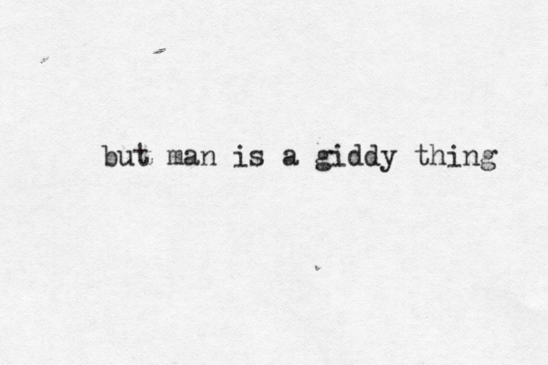 but man is a giddy thing 