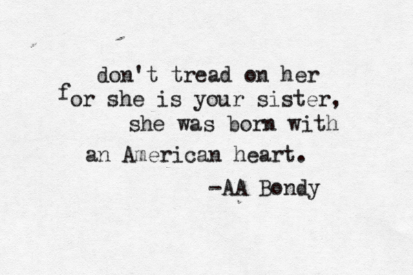 don't tread on her f or she is your sister, she was born with an American heart. -AA Bondy