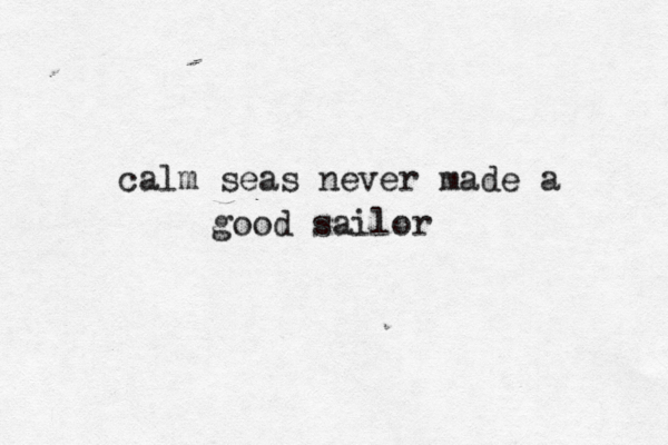 calm seas never made a good sailor 