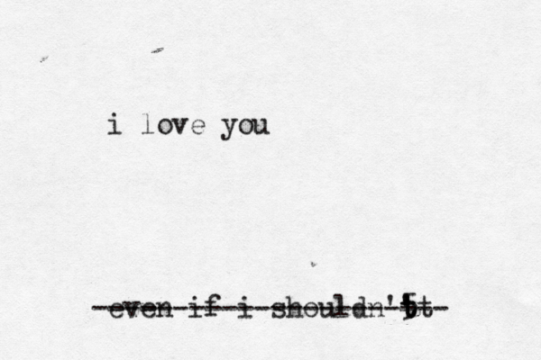 i love you even if i shouldn'5 't t t --------------------- -