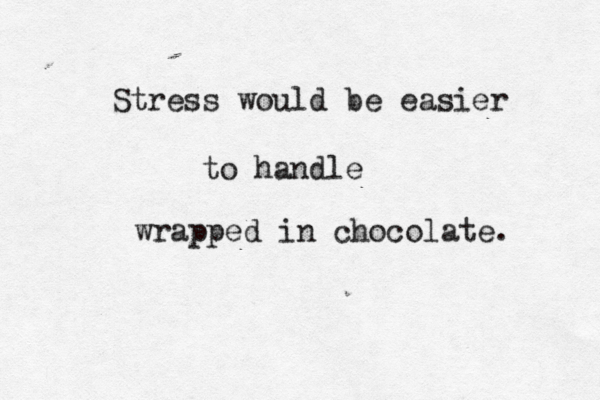 Stress would be easier to handle wrapped in choco late. 