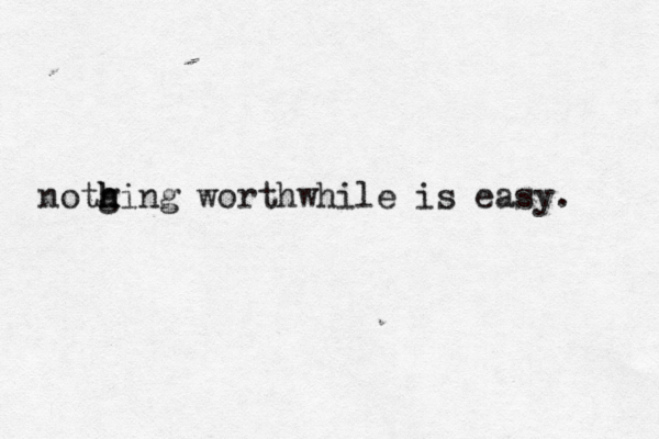 notg h h hing worthwhile is easy. 