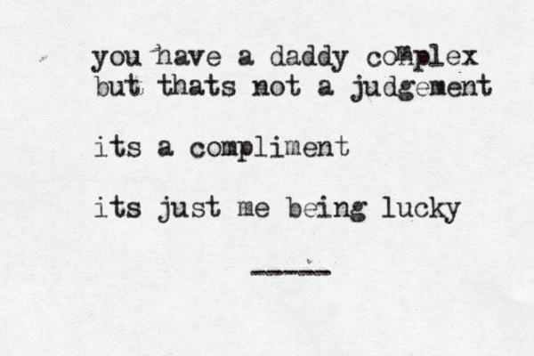 you have a daddy conplex but thats not a judgement its a compliment its just me being lucky m ----- 