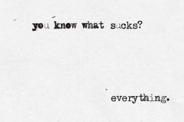 you know what sucks? everything. 