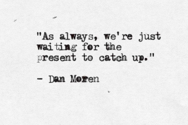 "As " always, we're just waiting for the present to catch up." - Dan Moren