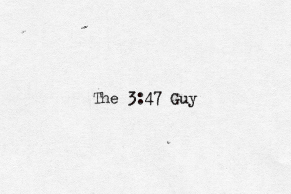 The 3:47 Guy