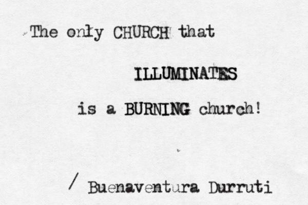 The only CHURCH that ILLUMINATES ILLUMINATES is a BURNING BURNING church! Buenaventura Durruti /