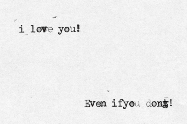 i love you! Even ifyou dong t! 