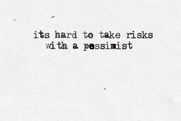 its hard to take risks with a ps e essimist 
