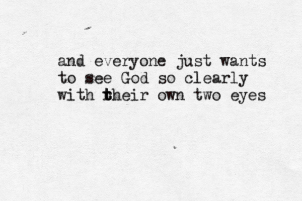 and everyone just wants to see God so clearly with r t t their own two eyes 