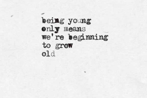 being young only means we're beginning to grow old