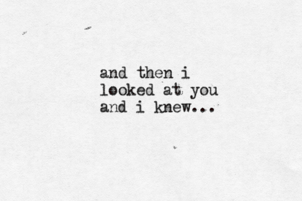 and then i looked at you and i knew... 