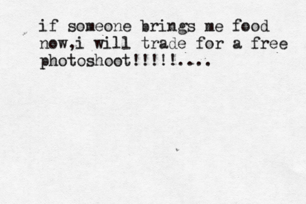 if someone brings me food now i will trade for a free photoshoot!!!!!.... , 