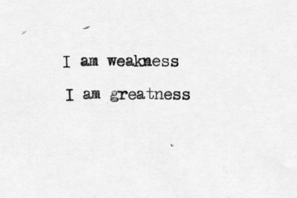 I am weakness I am greatness