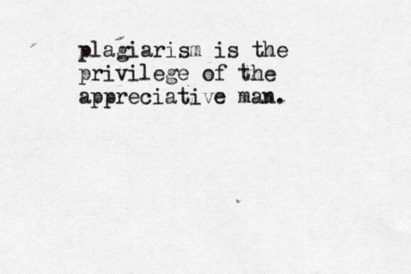 plagiarism is the privilege of the appreciative man. 