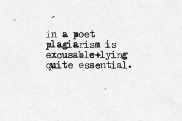 in a poet plagiarism is excusable+lying quite essential. 