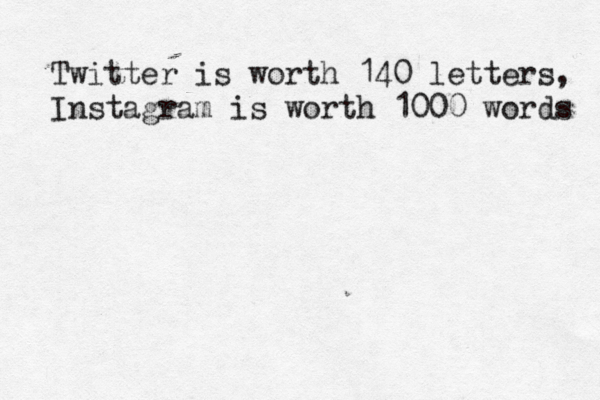 Twitter is worth 140 letters, Instagram is worth 1000 words 