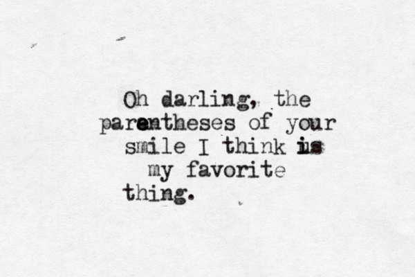 Oh darling, the para e e entheses of your smile I think us i i my favorite thing.