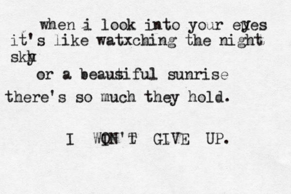 when i look into your eues y it's like watxching the night skh y or a beaus tiful sunrise there's so much they hold. I WI ON't T GIVE UP. 