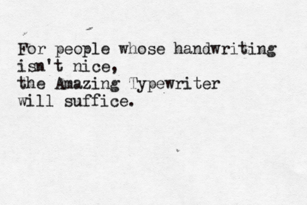 For people whose handwriting isn't nice, the Amazing Typewriter will suffice. 