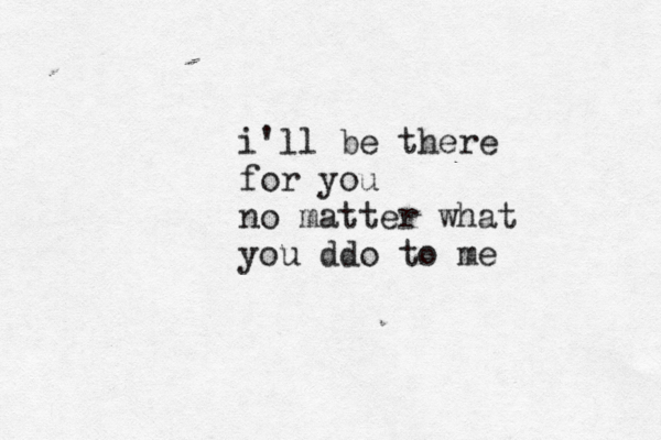 i'll be there for you no matter what you ddo to me 