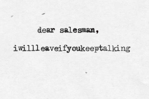 dear salesman, iwillleaveifyoukeeptalking 