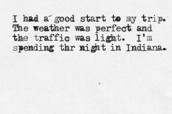 I had a good start to my trip. The weather was perfect and the traffic was light . I'm spending thr night in Indiana. 