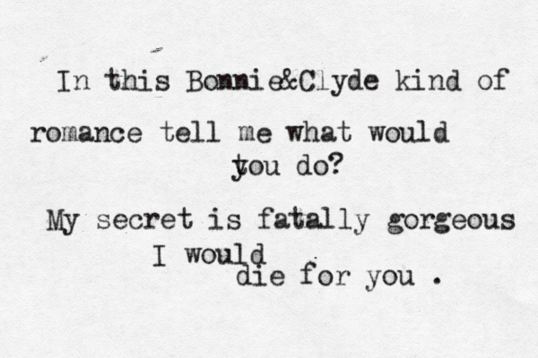 In this Bonnie&Clyde kind of romance tell me what would t you do? My secret is fatally gorgeous I would die for you . 
