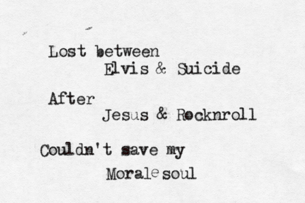 Lost between Elvis & Suicide After Jesus & Rocknroll Couldn't save my Moral soul e 