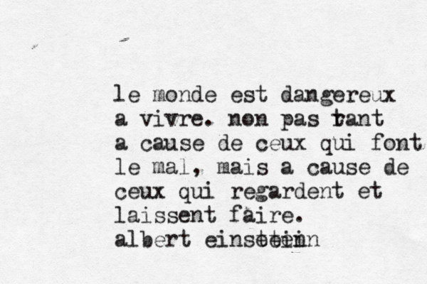 le monde est dangereux a vivre. non pas r tant a cause de ceux qui font le mal , mais a cause de ceux qui regardent et laissent faire. albert einsetein tein 
