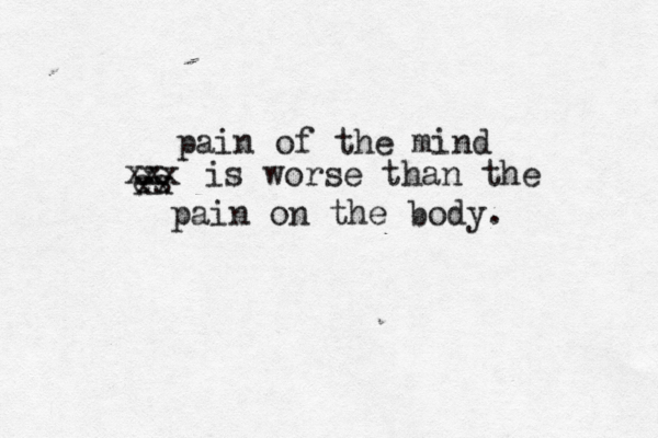 pain of the mind es xx xx xx is worse than the pain on the body.