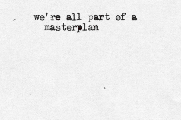 we're all part of a masterplan