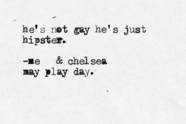 sweetness comes and goes and i'm always here to stay he's not gay he's just hipster. -me @ & chelsea may play day. 
