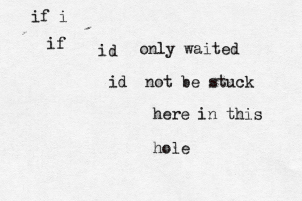 id if i if only waited id not be stuck here in this hole 