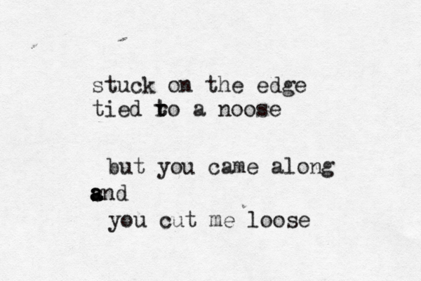stuck on the edge tied ro t t a noose but you came along snd a a a you cut me loose 