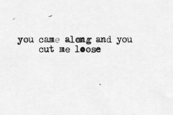you came along and you cut me loose