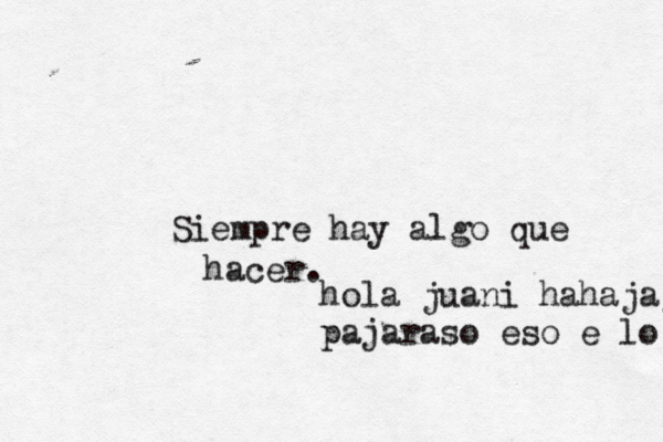 Siempre hay algo que hacer. hola juani hahajajajaj pajaraso eso e lo q tu eres hajajajajaja 