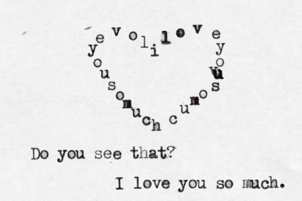 i l o v e y o v u u u s o m u c h l o v e y o u s o m u c Do you see that? I love you so much. 