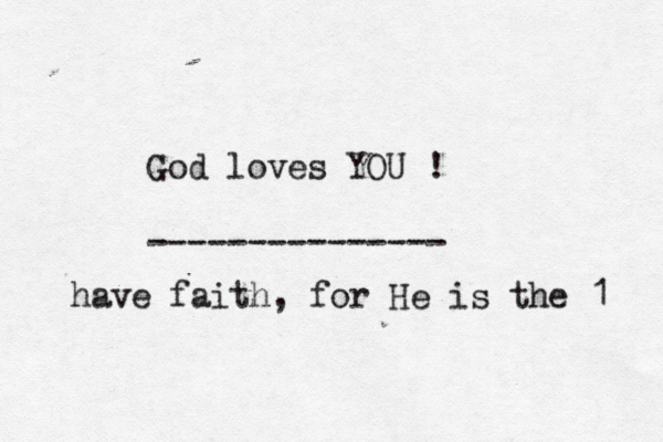 God loves YOU ! --------------- have faith , for He is the 1 