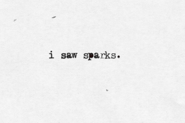 i saw sparks. 