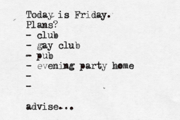 Today is Friday. Plans? - club - gay club - pub - evening party home - - advise...