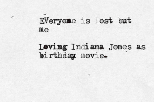 EVeryone is lost but me Loving Indiana Jones as birthdau y movie.
