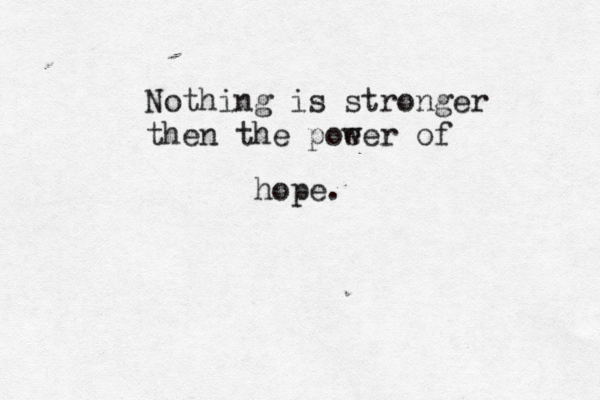 Nothing is stronger then the poe wer of hope.