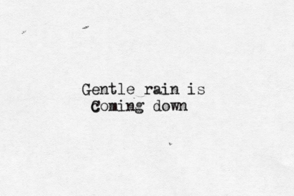 Gentle rain is c Coming down 